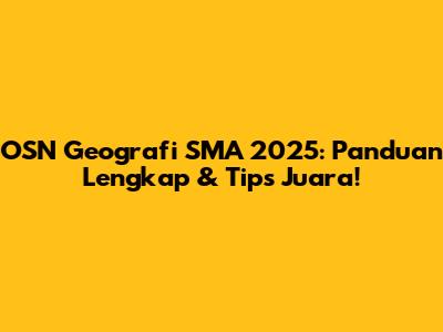 OSN Geografi SMA 2025: Panduan Lengkap & Tips Juara!