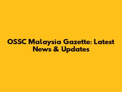 OSSC Malaysia Gazette: Latest News & Updates