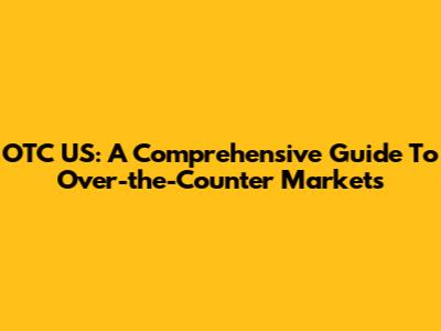 OTC US: A Comprehensive Guide To Over-the-Counter Markets