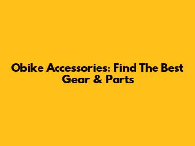 Obike Accessories: Find The Best Gear & Parts