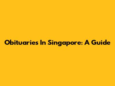 Obituaries In Singapore: A Guide