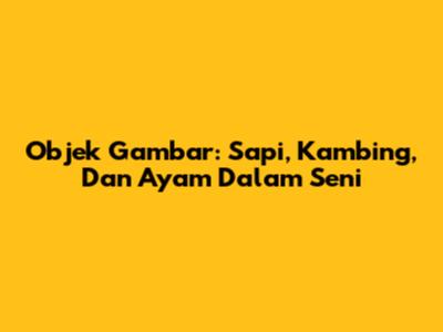 Objek Gambar: Sapi, Kambing, Dan Ayam Dalam Seni