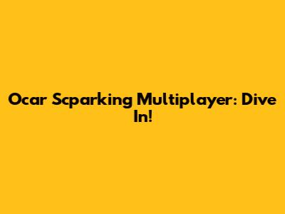 Ocar Scparking Multiplayer: Dive In!