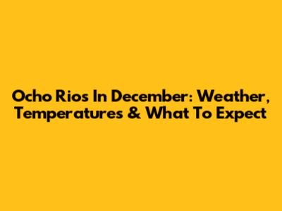 Ocho Rios In December: Weather, Temperatures & What To Expect