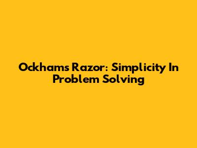 Ockham's Razor: Simplicity In Problem Solving