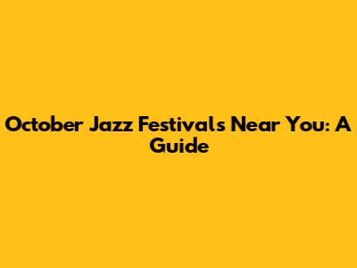 October Jazz Festivals Near You: A Guide