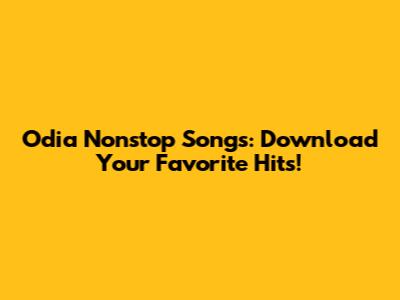 Odia Nonstop Songs: Download Your Favorite Hits!