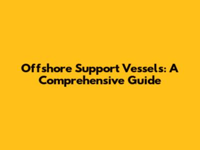 Offshore Support Vessels: A Comprehensive Guide