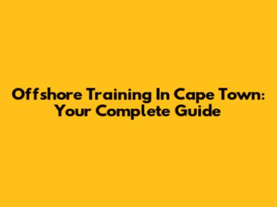 Offshore Training In Cape Town: Your Complete Guide