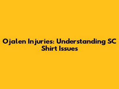 Ojalen Injuries: Understanding SC Shirt Issues