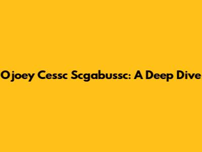Ojoey Cessc Scgabussc: A Deep Dive