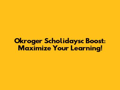 Okroger Scholidaysc Boost: Maximize Your Learning!