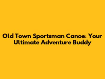 Old Town Sportsman Canoe: Your Ultimate Adventure Buddy