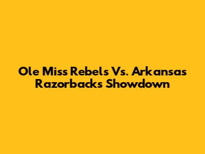 Ole Miss Rebels Vs. Arkansas Razorbacks Showdown