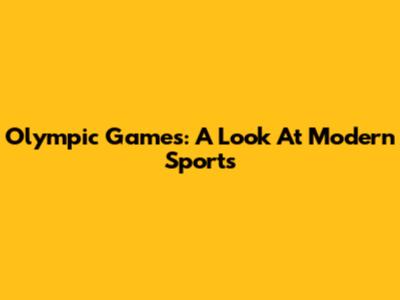 Olympic Games: A Look At Modern Sports
