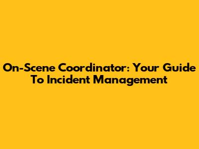 On-Scene Coordinator: Your Guide To Incident Management
