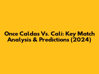 Once Caldas Vs. Cali: Key Match Analysis & Predictions (2024)