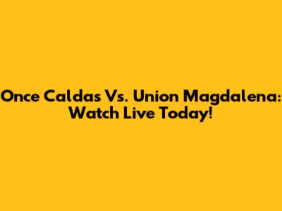 Once Caldas Vs. Union Magdalena: Watch Live Today!