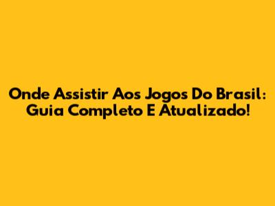 Onde Assistir Aos Jogos Do Brasil: Guia Completo E Atualizado!