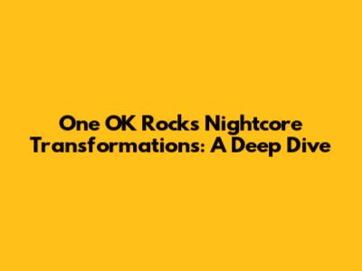 One OK Rock's Nightcore Transformations: A Deep Dive
