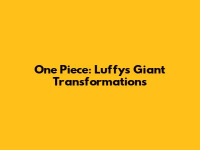 One Piece: Luffy's Giant Transformations