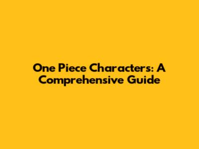 One Piece Characters: A Comprehensive Guide
