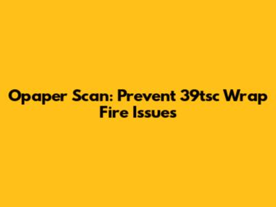 Opaper Scan: Prevent 39tsc Wrap Fire Issues