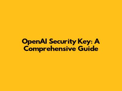 OpenAI Security Key: A Comprehensive Guide