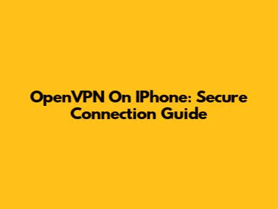 OpenVPN On IPhone: Secure Connection Guide