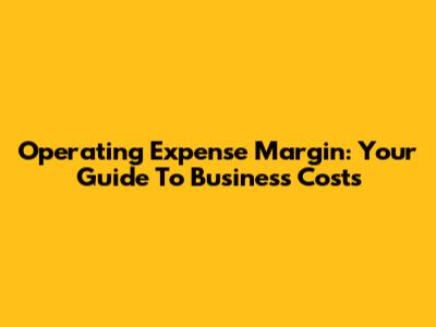Operating Expense Margin: Your Guide To Business Costs