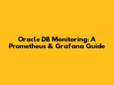 Oracle DB Monitoring:  A Prometheus & Grafana Guide