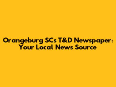 Orangeburg SC's T&D Newspaper: Your Local News Source