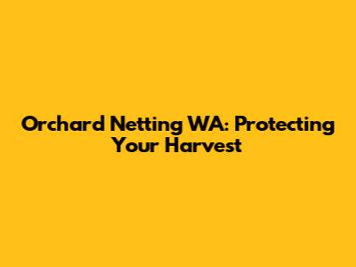 Orchard Netting WA: Protecting Your Harvest