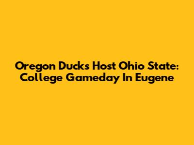 Oregon Ducks Host Ohio State: College Gameday In Eugene
