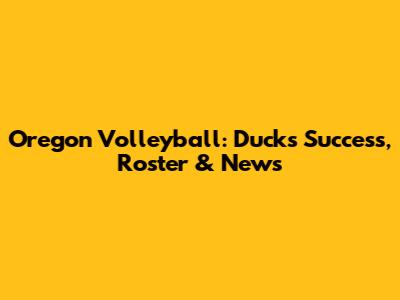 Oregon Volleyball: Ducks' Success, Roster & News