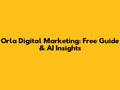 Orla Digital Marketing: Free Guide & AI Insights