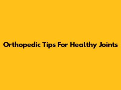 Orthopedic Tips For Healthy Joints