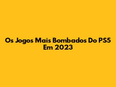 Os Jogos Mais Bombados Do PS5 Em 2023