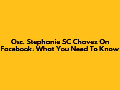 Osc. Stephanie SC Chavez On Facebook: What You Need To Know