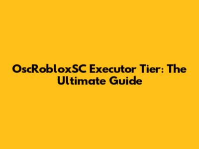 OscRobloxSC Executor Tier: The Ultimate Guide