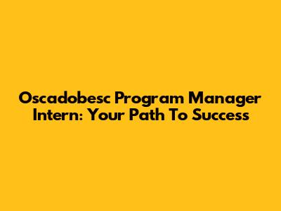 Oscadobesc Program Manager Intern: Your Path To Success