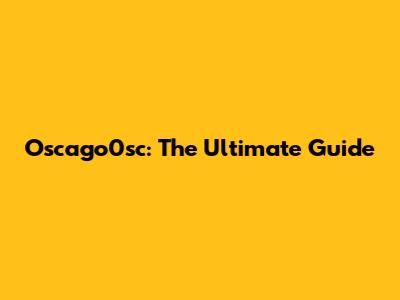 Oscago0sc: The Ultimate Guide