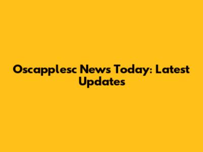 Oscapplesc News Today: Latest Updates