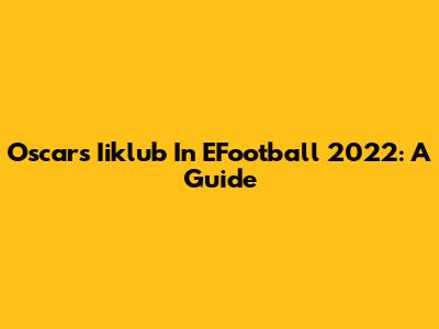 Oscar's Iiklub In EFootball 2022: A Guide