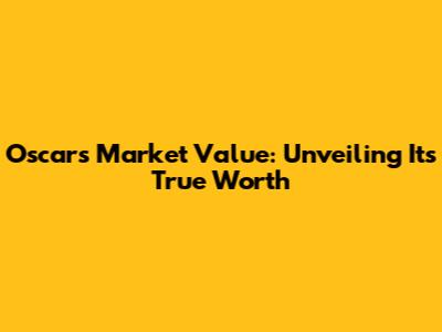 Oscar's Market Value: Unveiling Its True Worth