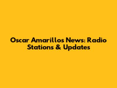 Oscar Amarillos News: Radio Stations & Updates