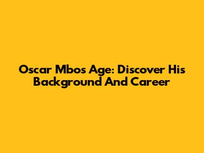 Oscar Mbo's Age: Discover His Background And Career