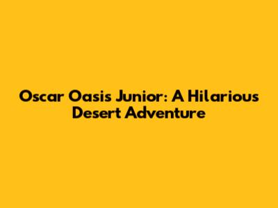 Oscar Oasis Junior: A Hilarious Desert Adventure