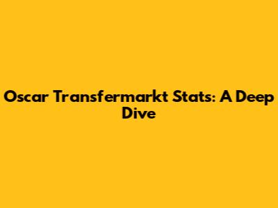 Oscar Transfermarkt Stats: A Deep Dive