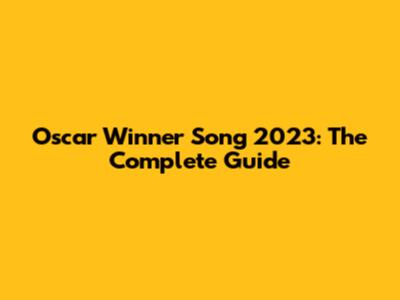 Oscar Winner Song 2023: The Complete Guide
